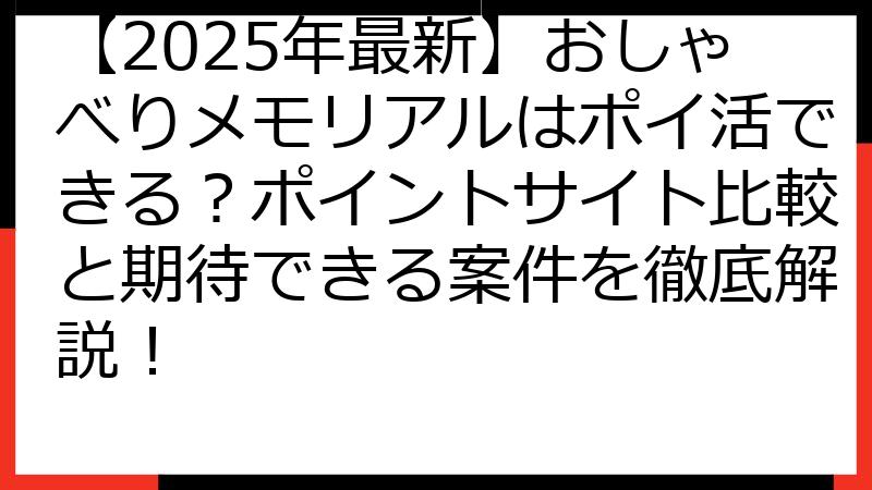 【2025年最新】おしゃべりメモリアルはポイ活できる？ポイントサイト比較と期待できる案件を徹底解説！