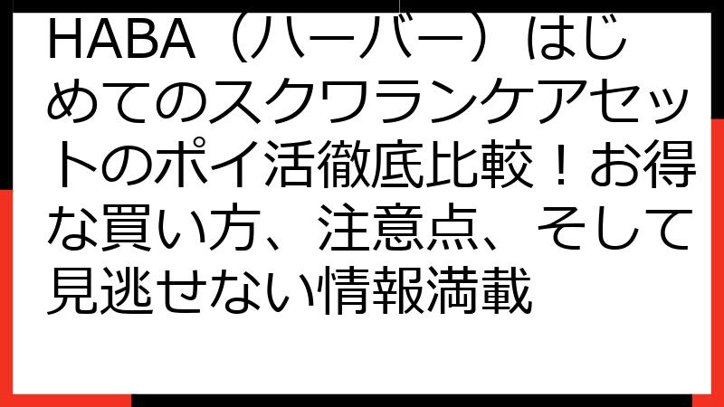 HABA（ハーバー）はじめてのスクワランケアセットのポイ活徹底比較！お得な買い方、注意点、そして見逃せない情報満載