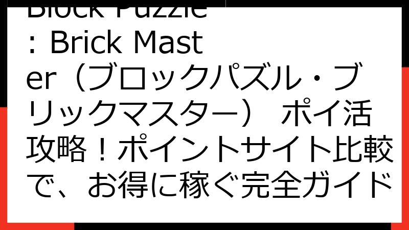 Block Puzzle: Brick Master（ブロックパズル・ブリックマスター） ポイ活攻略！ポイントサイト比較で、お得に稼ぐ完全ガイド