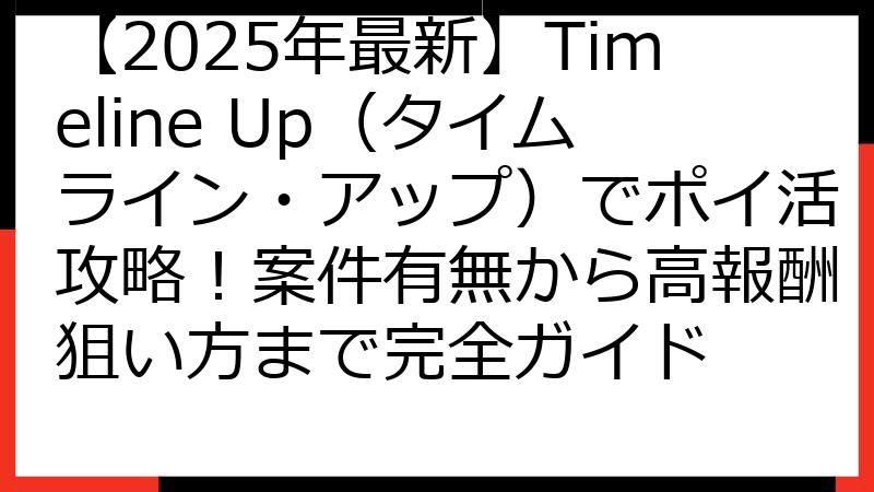 【2025年最新】Timeline Up（タイムライン・アップ）でポイ活攻略！案件有無から高報酬狙い方まで完全ガイド
