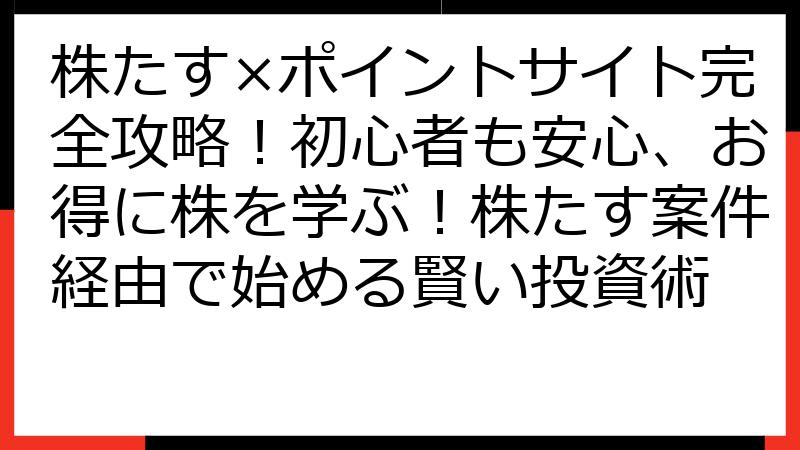 株たす×ポイントサイト完全攻略！初心者も安心、お得に株を学ぶ！株たす案件経由で始める賢い投資術