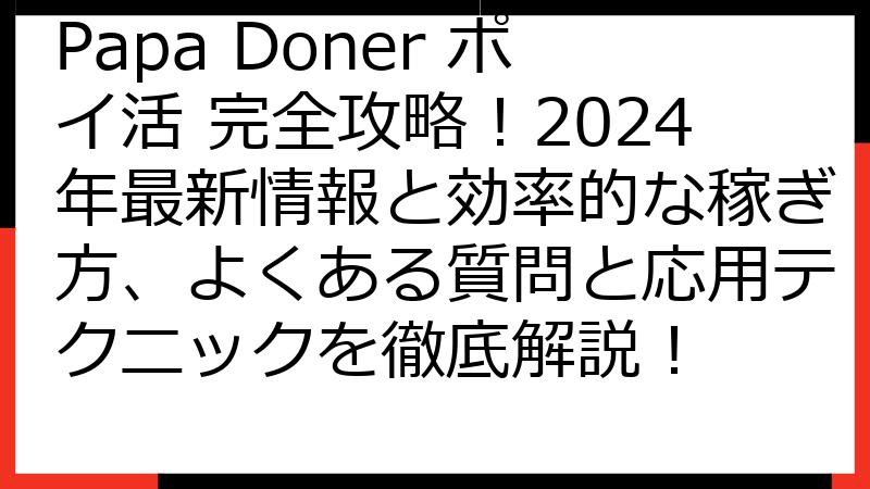 Papa Doner ポイ活 完全攻略！2024年最新情報と効率的な稼ぎ方、よくある質問と応用テクニックを徹底解説！