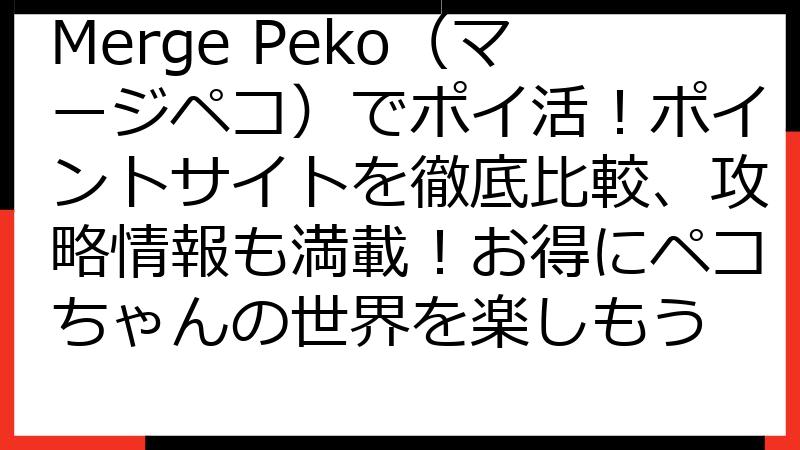 Merge Peko（マージペコ）でポイ活！ポイントサイトを徹底比較、攻略情報も満載！お得にペコちゃんの世界を楽しもう