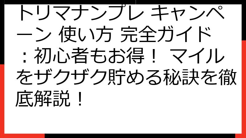 トリマナンプレ キャンペーン 使い方 完全ガイド：初心者もお得！ マイルをザクザク貯める秘訣を徹底解説！