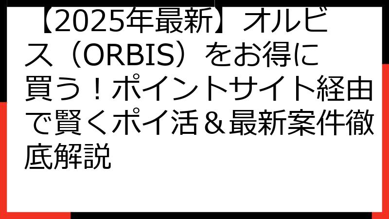 【2025年最新】オルビス（ORBIS）をお得に買う！ポイントサイト経由で賢くポイ活＆最新案件徹底解説
