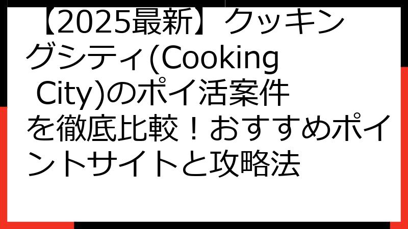 【2025最新】クッキングシティ(Cooking City)のポイ活案件を徹底比較！おすすめポイントサイトと攻略法