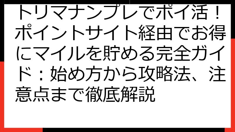 トリマナンプレでポイ活！ポイントサイト経由でお得にマイルを貯める完全ガイド：始め方から攻略法、注意点まで徹底解説