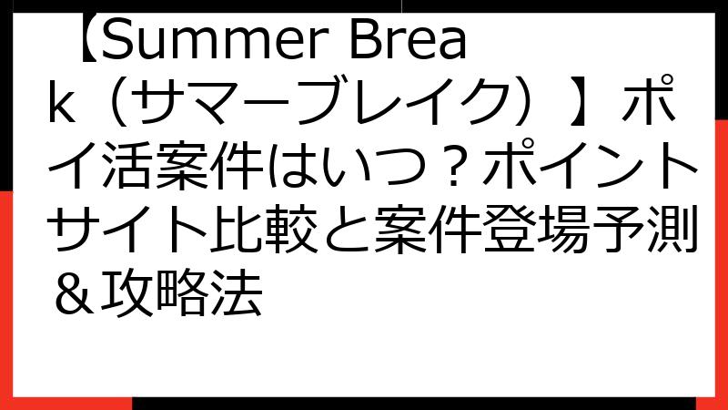 【Summer Break（サマーブレイク）】ポイ活案件はいつ？ポイントサイト比較と案件登場予測＆攻略法
