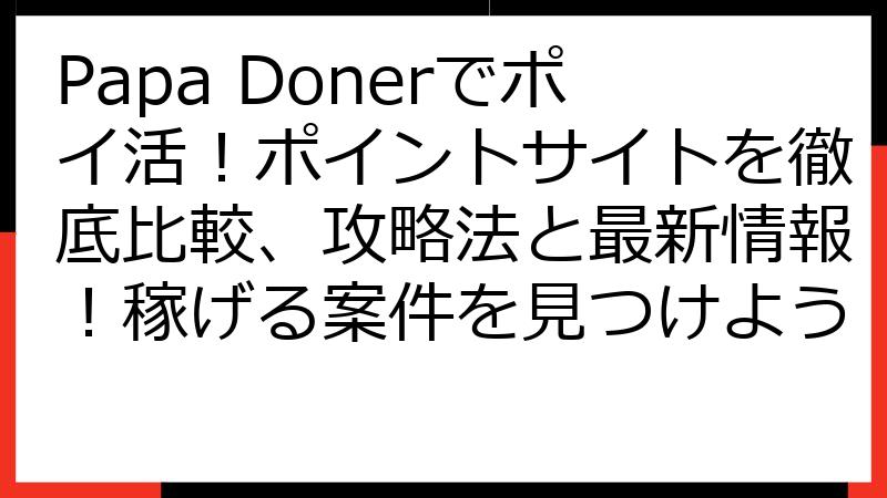 Papa Donerでポイ活！ポイントサイトを徹底比較、攻略法と最新情報！稼げる案件を見つけよう