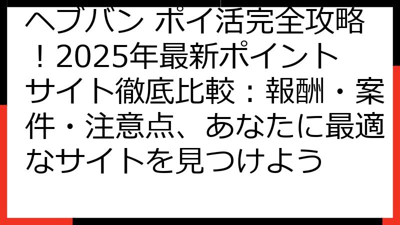 ヘブバン ポイ活完全攻略！2025年最新ポイントサイト徹底比較：報酬・案件・注意点、あなたに最適なサイトを見つけよう