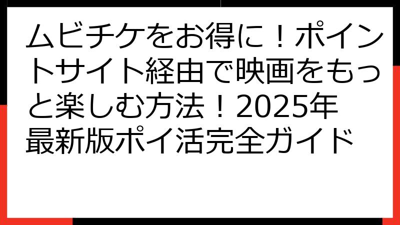 ムビチケをお得に！ポイントサイト経由で映画をもっと楽しむ方法！2025年最新版ポイ活完全ガイド