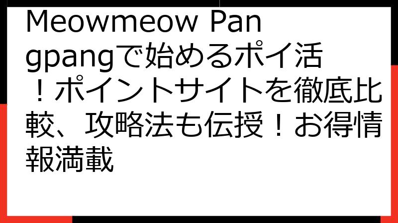 Meowmeow Pangpangで始めるポイ活！ポイントサイトを徹底比較、攻略法も伝授！お得情報満載