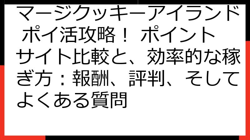 マージクッキーアイランド ポイ活攻略！ ポイントサイト比較と、効率的な稼ぎ方：報酬、評判、そしてよくある質問