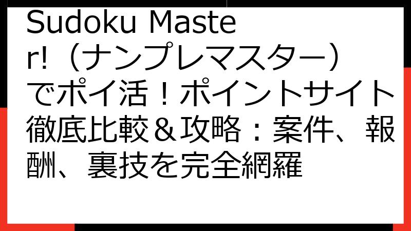 Sudoku Master!（ナンプレマスター）でポイ活！ポイントサイト徹底比較＆攻略：案件、報酬、裏技を完全網羅