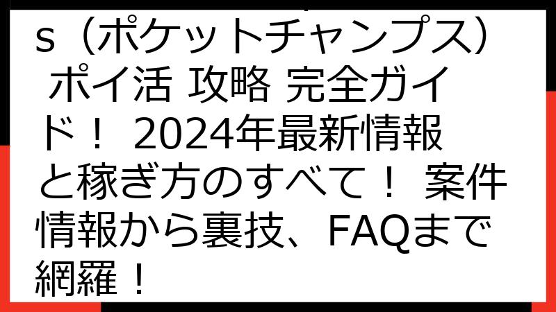 Pocket Champs（ポケットチャンプス） ポイ活 攻略 完全ガイド！ 2024年最新情報と稼ぎ方のすべて！ 案件情報から裏技、FAQまで網羅！