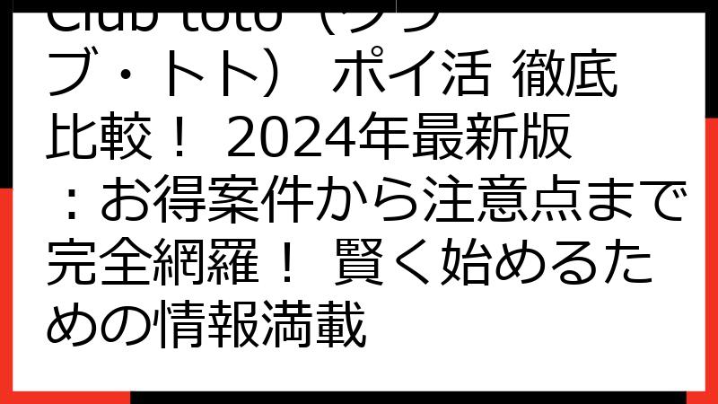 Club toto（クラブ・トト） ポイ活 徹底比較！ 2024年最新版：お得案件から注意点まで完全網羅！ 賢く始めるための情報満載