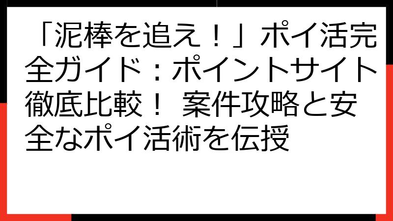「泥棒を追え！」ポイ活完全ガイド：ポイントサイト徹底比較！ 案件攻略と安全なポイ活術を伝授
