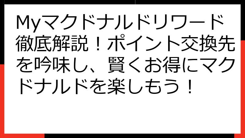 Myマクドナルドリワード徹底解説！ポイント交換先を吟味し、賢くお得にマクドナルドを楽しもう！