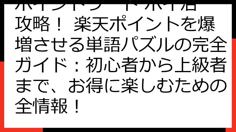 ポイントワード ポイ活 攻略！ 楽天ポイントを爆増させる単語パズルの完全ガイド：初心者から上級者まで、お得に楽しむための全情報！