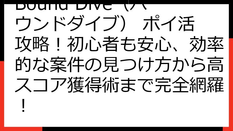 Bound Dive（バウンドダイブ） ポイ活 攻略！初心者も安心、効率的な案件の見つけ方から高スコア獲得術まで完全網羅！