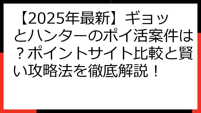 【2025年最新】ギョッとハンターのポイ活案件は？ポイントサイト比較と賢い攻略法を徹底解説！