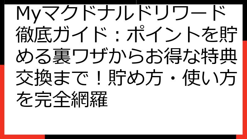 Myマクドナルドリワード徹底ガイド：ポイントを貯める裏ワザからお得な特典交換まで！貯め方・使い方を完全網羅