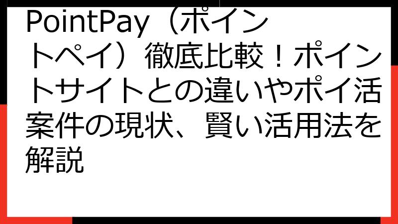 PointPay（ポイントペイ）徹底比較！ポイントサイトとの違いやポイ活案件の現状、賢い活用法を解説