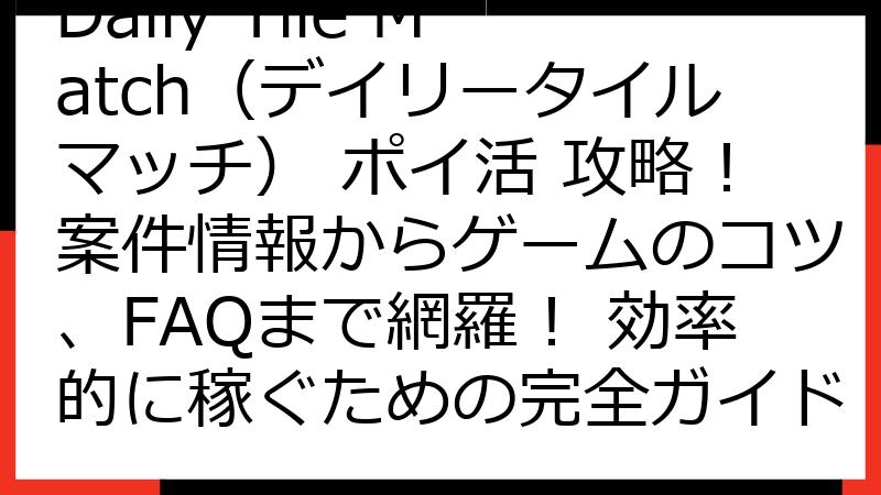 Daily Tile Match（デイリータイルマッチ） ポイ活 攻略！案件情報からゲームのコツ、FAQまで網羅！ 効率的に稼ぐための完全ガイド