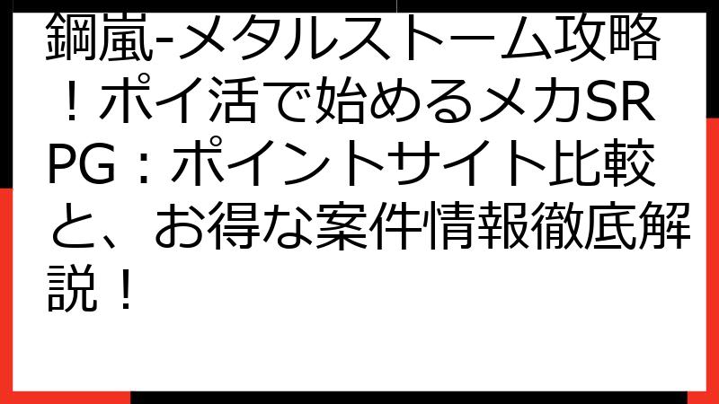 鋼嵐-メタルストーム攻略！ポイ活で始めるメカSRPG：ポイントサイト比較と、お得な案件情報徹底解説！