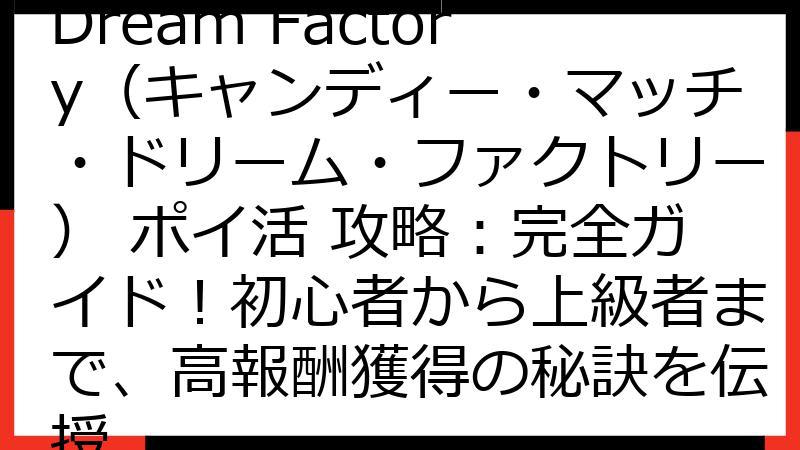 Candy Match Dream Factory（キャンディー・マッチ・ドリーム・ファクトリー） ポイ活 攻略：完全ガイド！初心者から上級者まで、高報酬獲得の秘訣を伝授
