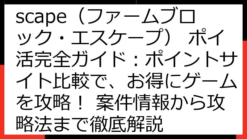 Farm Block Escape（ファームブロック・エスケープ） ポイ活完全ガイド：ポイントサイト比較で、お得にゲームを攻略！ 案件情報から攻略法まで徹底解説