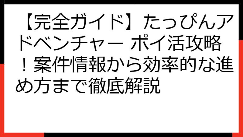 【完全ガイド】たっぴんアドベンチャー ポイ活攻略！案件情報から効率的な進め方まで徹底解説