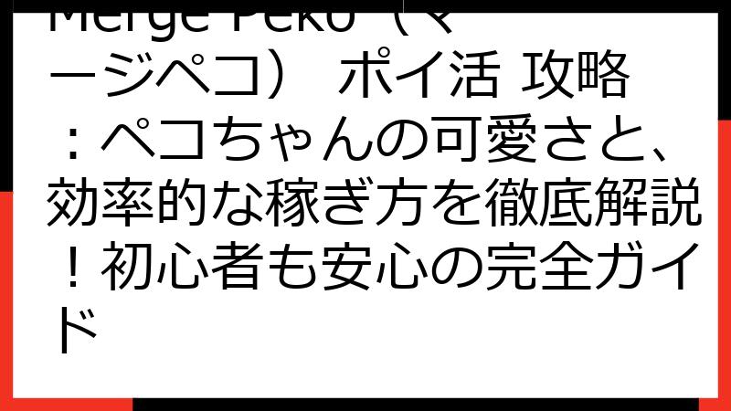 Merge Peko（マージペコ） ポイ活 攻略：ペコちゃんの可愛さと、効率的な稼ぎ方を徹底解説！初心者も安心の完全ガイド