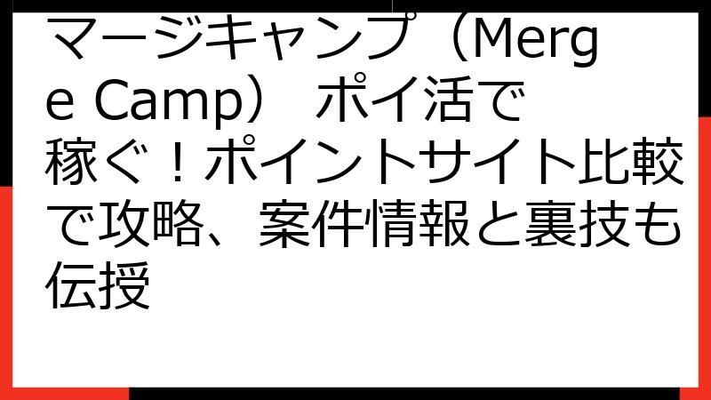 マージキャンプ（Merge Camp） ポイ活で稼ぐ！ポイントサイト比較で攻略、案件情報と裏技も伝授