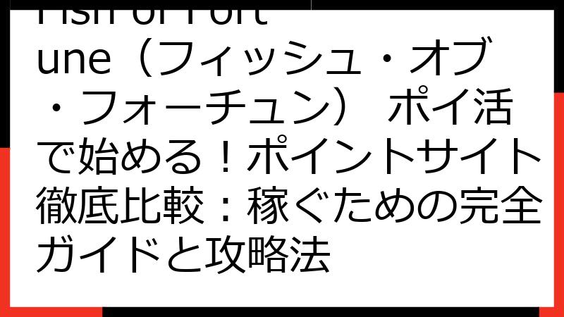 Fish of Fortune（フィッシュ・オブ・フォーチュン） ポイ活で始める！ポイントサイト徹底比較：稼ぐための完全ガイドと攻略法