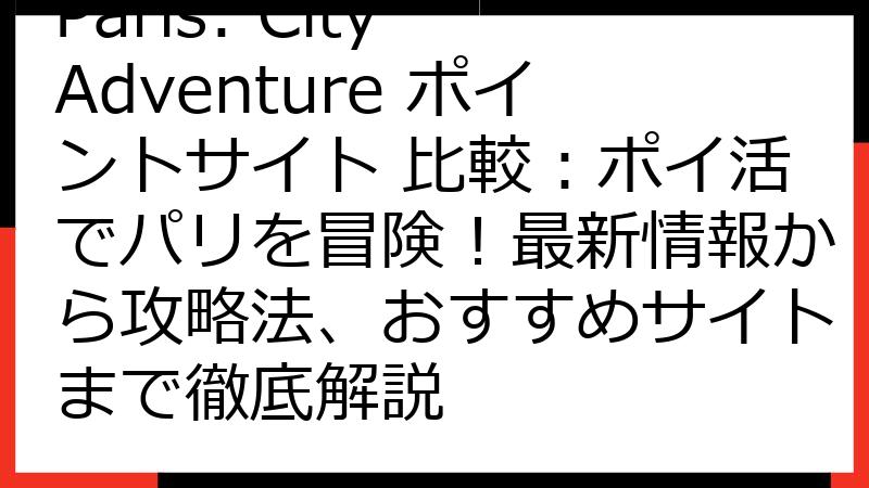 Paris: City Adventure ポイントサイト 比較：ポイ活でパリを冒険！最新情報から攻略法、おすすめサイトまで徹底解説