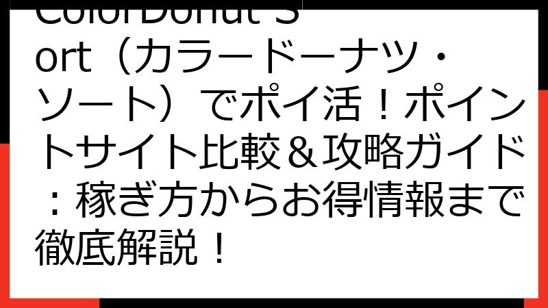 ColorDonut Sort（カラードーナツ・ソート）でポイ活！ポイントサイト比較＆攻略ガイド：稼ぎ方からお得情報まで徹底解説！