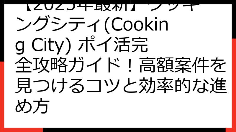 【2025年最新】クッキングシティ(Cooking City) ポイ活完全攻略ガイド！高額案件を見つけるコツと効率的な進め方