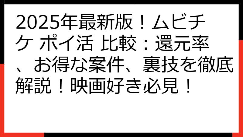 2025年最新版！ムビチケ ポイ活 比較：還元率、お得な案件、裏技を徹底解説！映画好き必見！