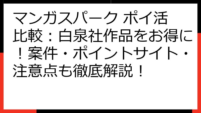 マンガスパーク ポイ活 比較：白泉社作品をお得に！案件・ポイントサイト・注意点も徹底解説！