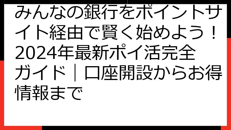 みんなの銀行をポイントサイト経由で賢く始めよう！2024年最新ポイ活完全ガイド｜口座開設からお得情報まで
