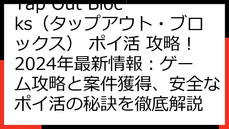 Tap Out Blocks（タップアウト・ブロックス） ポイ活 攻略！2024年最新情報：ゲーム攻略と案件獲得、安全なポイ活の秘訣を徹底解説