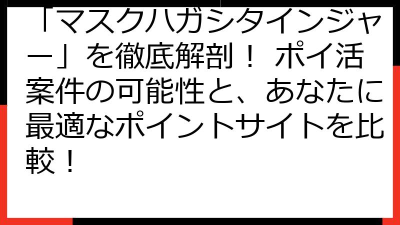 「マスクハガシタインジャー」を徹底解剖！ ポイ活案件の可能性と、あなたに最適なポイントサイトを比較！