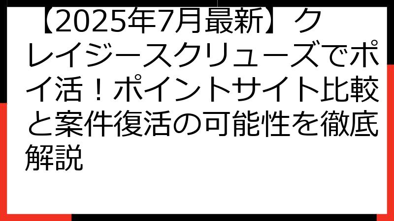 【2025年7月最新】クレイジースクリューズでポイ活！ポイントサイト比較と案件復活の可能性を徹底解説