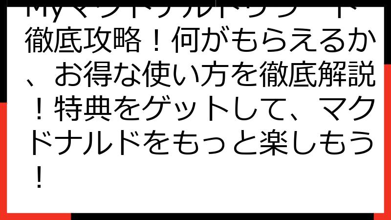 Myマクドナルドリワード徹底攻略！何がもらえるか、お得な使い方を徹底解説！特典をゲットして、マクドナルドをもっと楽しもう！