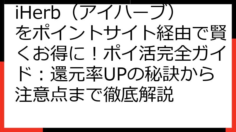 iHerb（アイハーブ）をポイントサイト経由で賢くお得に！ポイ活完全ガイド：還元率UPの秘訣から注意点まで徹底解説