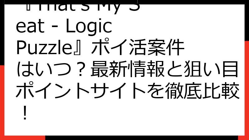 『That's My Seat - Logic Puzzle』ポイ活案件はいつ？最新情報と狙い目ポイントサイトを徹底比較！