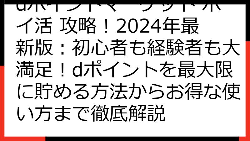 dポイントマーケット ポイ活 攻略！2024年最新版：初心者も経験者も大満足！dポイントを最大限に貯める方法からお得な使い方まで徹底解説