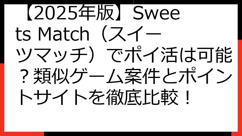 【2025年版】Sweets Match（スイーツマッチ）でポイ活は可能？類似ゲーム案件とポイントサイトを徹底比較！