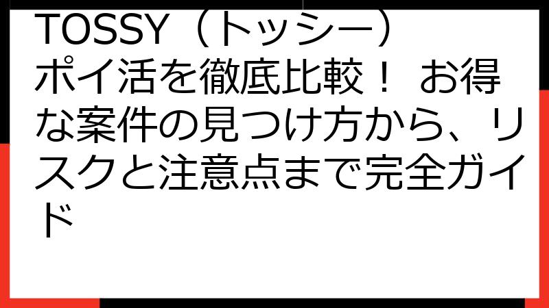 TOSSY（トッシー） ポイ活を徹底比較！ お得な案件の見つけ方から、リスクと注意点まで完全ガイド